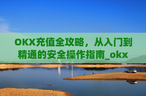 OKX充值全攻略，从入门到精通的安全操作指南_okx充值不支持的币种在哪里设置