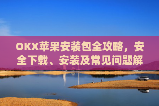 OKX苹果安装包全攻略，安全下载、安装及常见问题解析_苹果怎么下载易欧app