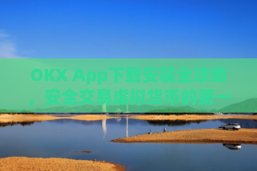 OKX App下载安装全攻略，安全交易虚拟货币的第一步_oklok app下载