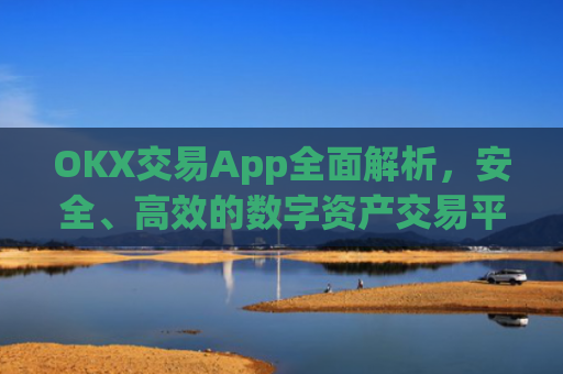 OKX交易App全面解析，安全、高效的数字资产交易平台_okx交易app官网app方式.官网注册.中国