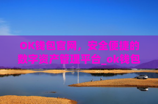 OK钱包官网，安全便捷的数字资产管理平台_ok钱包官网下载