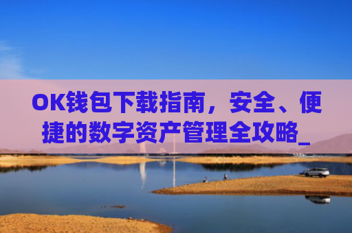 OK钱包下载指南，安全、便捷的数字资产管理全攻略_ok钱包下载官方app