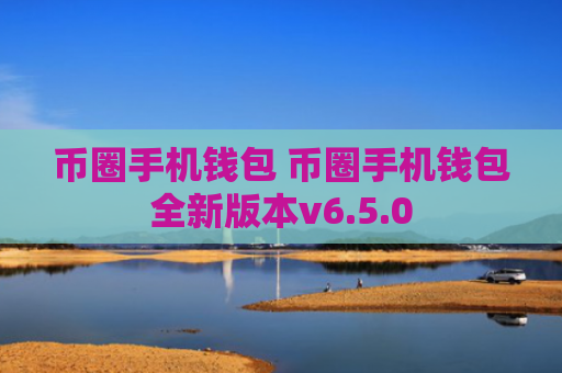 币圈手机钱包 币圈手机钱包全新版本v6.5.0