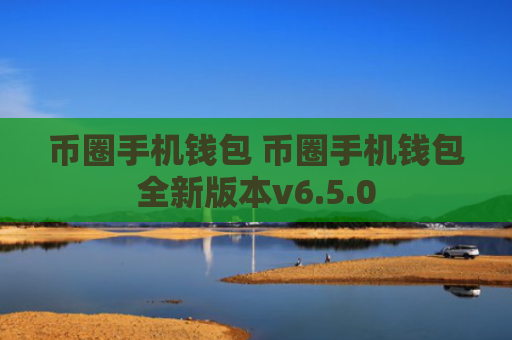 币圈手机钱包 币圈手机钱包全新版本v6.5.0