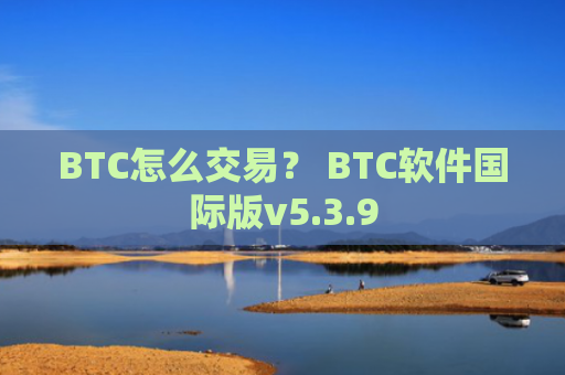 BTC怎么交易？ BTC软件国际版v5.3.9