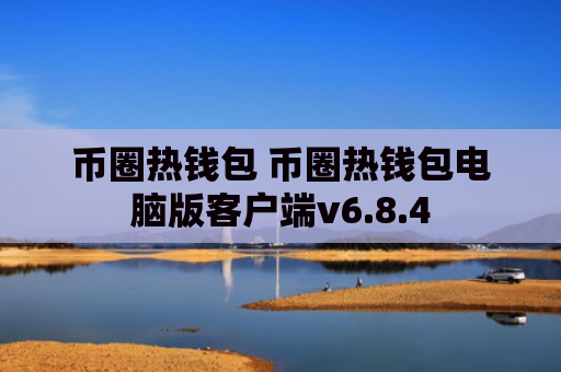 币圈热钱包 币圈热钱包电脑版客户端v6.8.4