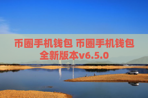 币圈手机钱包 币圈手机钱包全新版本v6.5.0