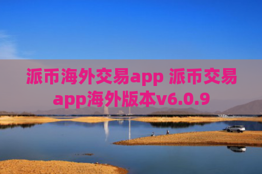派币海外交易app 派币交易app海外版本v6.0.9