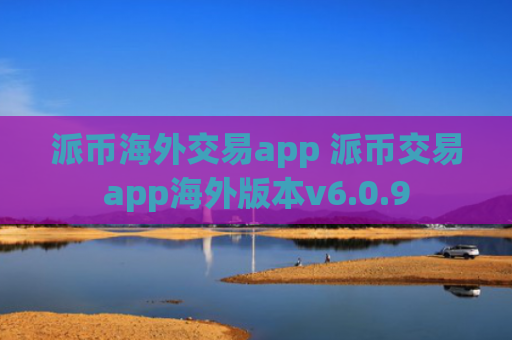 派币海外交易app 派币交易app海外版本v6.0.9
