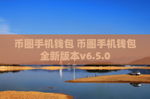 币圈手机钱包 币圈手机钱包全新版本v6.5.0