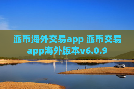派币海外交易app 派币交易app海外版本v6.0.9