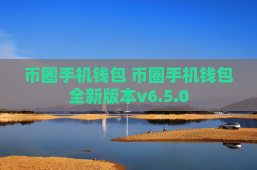 币圈手机钱包 币圈手机钱包全新版本v6.5.0