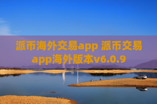派币海外交易app 派币交易app海外版本v6.0.9