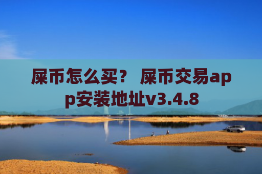 屎币怎么买？ 屎币交易app安装地址v3.4.8