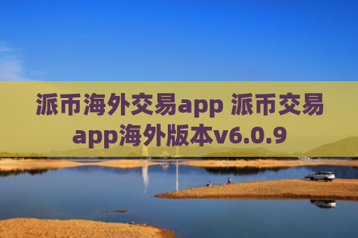 派币海外交易app 派币交易app海外版本v6.0.9