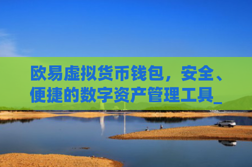 欧易虚拟货币钱包，安全、便捷的数字资产管理工具_