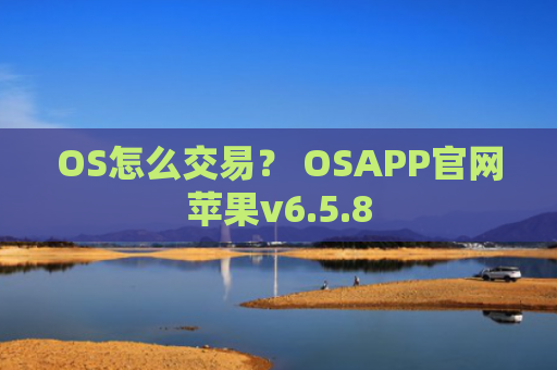 OS怎么交易？ OSAPP官网苹果v6.5.8