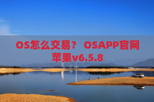 OS怎么交易？ OSAPP官网苹果v6.5.8