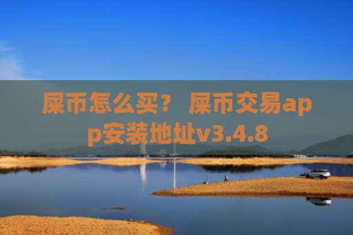 屎币怎么买？ 屎币交易app安装地址v3.4.8