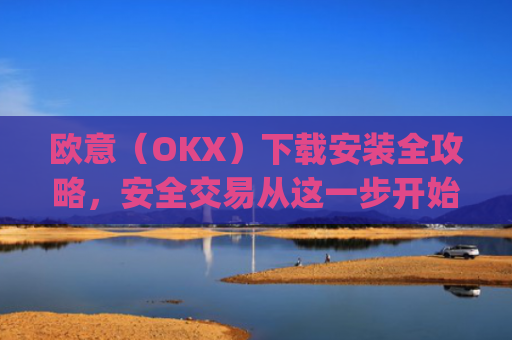 欧意（OKX）下载安装全攻略，安全交易从这一步开始_欧 意交易所app官网