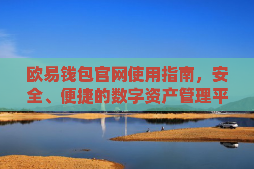 欧易钱包官网使用指南，安全、便捷的数字资产管理平台_欧 易钱包下载