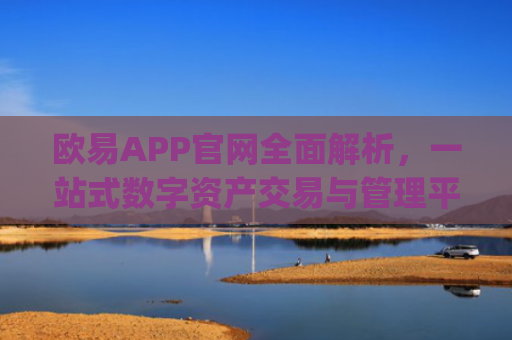 欧易APP官网全面解析，一站式数字资产交易与管理平台_欧 易app官网下载最新