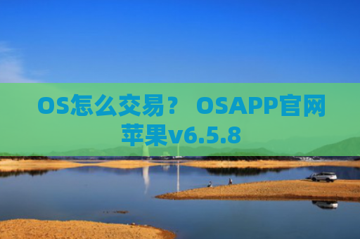 OS怎么交易？ OSAPP官网苹果v6.5.8