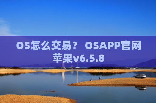 OS怎么交易？ OSAPP官网苹果v6.5.8