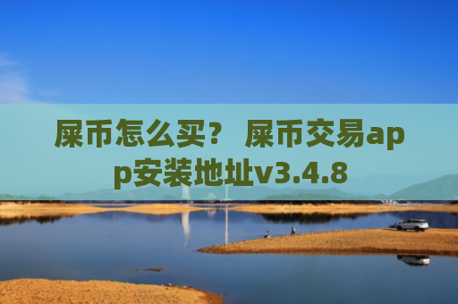 屎币怎么买？ 屎币交易app安装地址v3.4.8