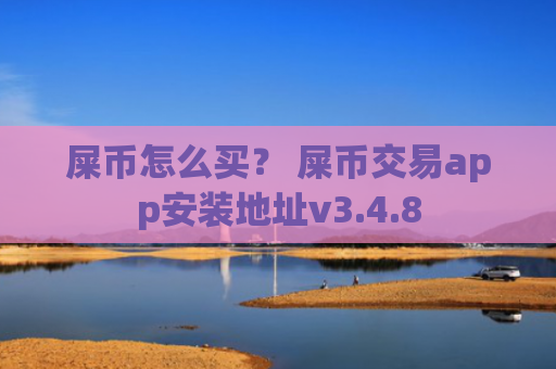 屎币怎么买？ 屎币交易app安装地址v3.4.8