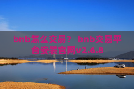 bnb怎么交易？ bnb交易平台安装官网v2.6.8