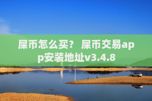 屎币怎么买？ 屎币交易app安装地址v3.4.8