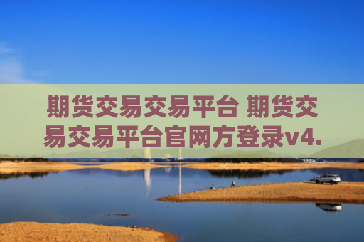 期货交易交易平台 期货交易交易平台官网方登录v4.0.8