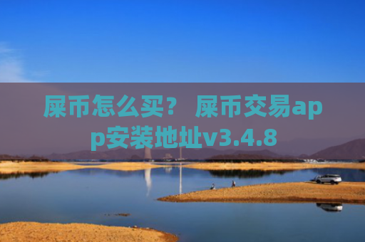 屎币怎么买？ 屎币交易app安装地址v3.4.8