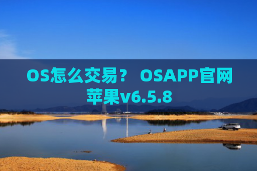 OS怎么交易？ OSAPP官网苹果v6.5.8