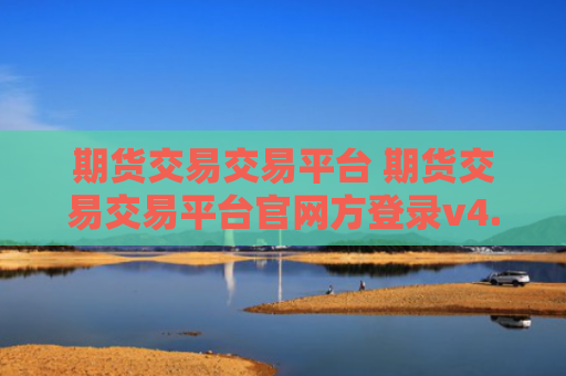 期货交易交易平台 期货交易交易平台官网方登录v4.0.8