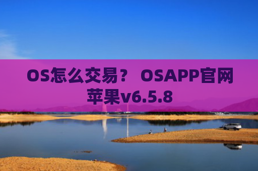 OS怎么交易？ OSAPP官网苹果v6.5.8