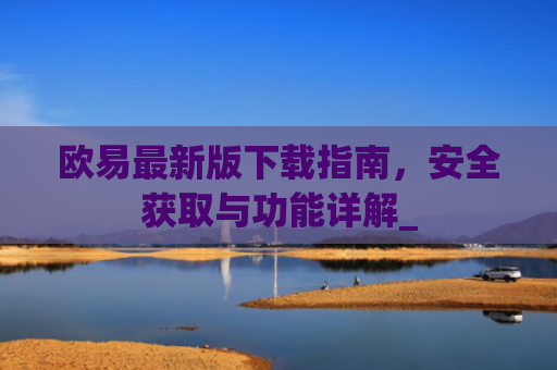 欧易最新版下载指南，安全获取与功能详解_