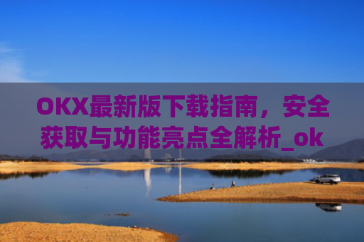 OKX最新版下载指南，安全获取与功能亮点全解析_ok 下载