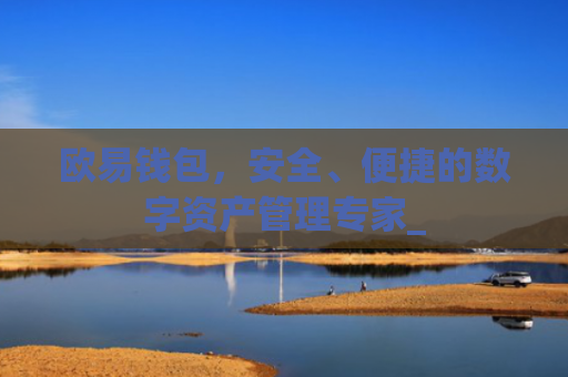 欧易钱包，安全、便捷的数字资产管理专家_