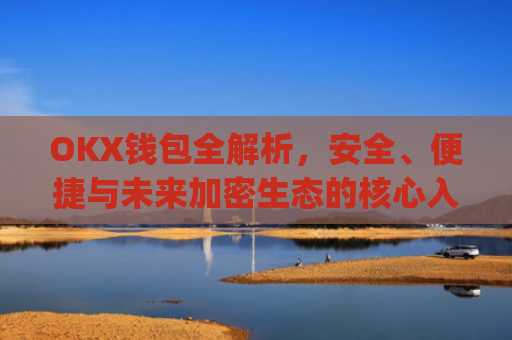 OKX钱包全解析，安全、便捷与未来加密生态的核心入口_OkX钱包12位暗语怎么使用