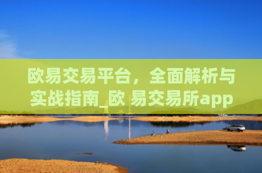 欧易交易平台，全面解析与实战指南_欧 易交易所app下载