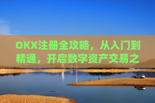 OKX注册全攻略，从入门到精通，开启数字资产交易之旅_易欧交易所app下载