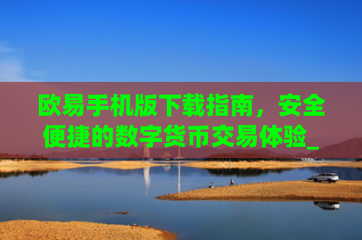 欧易手机版下载指南，安全便捷的数字货币交易体验_