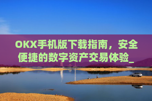 OKX手机版下载指南，安全便捷的数字资产交易体验_ok 下载
