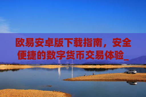 欧易安卓版下载指南，安全便捷的数字货币交易体验_