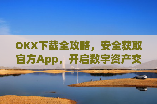 OKX下载全攻略，安全获取官方App，开启数字资产交易之旅_okX下载官方APP