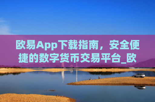 欧易App下载指南，安全便捷的数字货币交易平台_欧亿交易所app下载