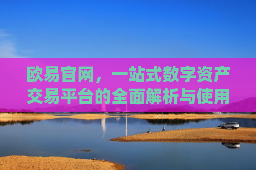 欧易官网，一站式数字资产交易平台的全面解析与使用指南_欧 易app官网下载最新