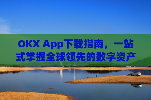 OKX App下载指南，一站式掌握全球领先的数字资产交易平台_ok apps download